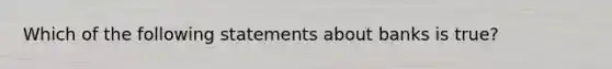 Which of the following statements about banks is true?