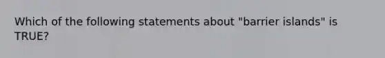 Which of the following statements about "barrier islands" is TRUE?