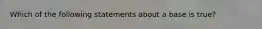 Which of the following statements about a base is true?