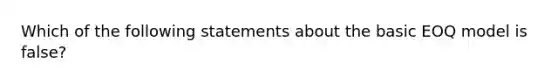 Which of the following statements about the basic EOQ model is false?