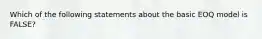 Which of the following statements about the basic EOQ model is FALSE?