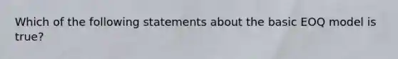 Which of the following statements about the basic EOQ model is true?