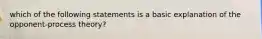 which of the following statements is a basic explanation of the opponent-process theory?