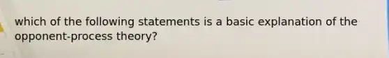 which of the following statements is a basic explanation of the opponent-process theory?