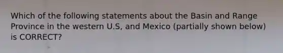 Which of the following statements about the Basin and Range Province in the western U.S, and Mexico (partially shown below) is CORRECT?