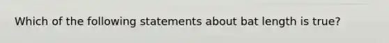 Which of the following statements about bat length is true?