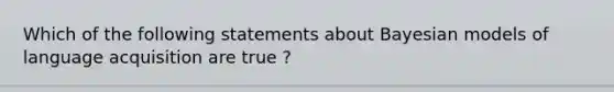 Which of the following statements about Bayesian models of language acquisition are true ?