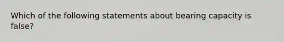 Which of the following statements about bearing capacity is false?