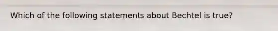 Which of the following statements about Bechtel is true?