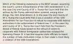 Which of the following statements is the BEST answer, assuming the Court's current interpretation of the 10th Amendment? A. In the case City and County of SF v. Trump the Court held that the actions by the Trump administration violated, among other things, the 10th Amendment. B. In the case City and County of SF v. Trump the Court held that it was a violation of the 10th Amendment for San Francisco to refuse to cooperate with federal authorities in the enforcement of federal law. C. In the case City and County of SF v. Trump the Court held that the President's denial of federal funds based on the refusal of states to cooperate with federal immigration authorities violated the Spending Clause. D. A law that requires state officials to report the number of hate motivated crimes in their state is most likely a violation of the 10th Amendment.