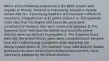 Which of the following statements is the BEST answer with regards to Parents Involved in Community Schools v. Seattle School Dist. No. 1 (involving Seattle's and Louisville's efforts to voluntarily integrate their K-12 public schools? A. The Supreme Court held that the Seattle and Louisville plans were constitutional because they were voluntarily adopted. B. The Supreme Court held that the Seattle and Louisville school districts were not de facto segregated. C. The Supreme Court held that the school district plans were unconstitutional because race was impermissibly considered when designing the desegregation plans. D. The Supreme Court held that the Seattle and Louisville plans were unconstitutional because they were voluntarily adopted by the school districts.