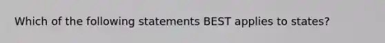 Which of the following statements BEST applies to states?