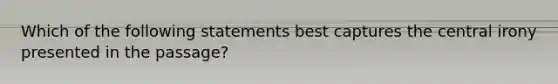 Which of the following statements best captures the central irony presented in the passage?