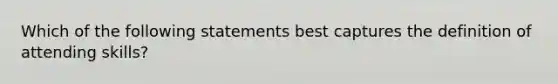 Which of the following statements best captures the definition of attending skills?