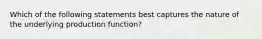 Which of the following statements best captures the nature of the underlying production function?