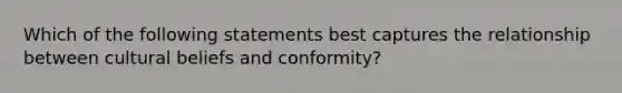 Which of the following statements best captures the relationship between cultural beliefs and conformity?