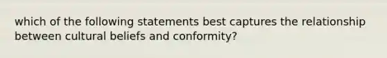 which of the following statements best captures the relationship between cultural beliefs and conformity?