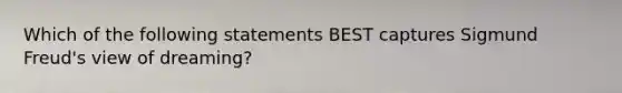 Which of the following statements BEST captures Sigmund Freud's view of dreaming?