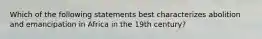 Which of the following statements best characterizes abolition and emancipation in Africa in the 19th century?