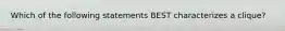 Which of the following statements BEST characterizes a clique?