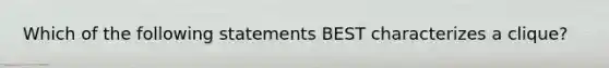 Which of the following statements BEST characterizes a clique?