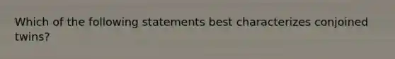 Which of the following statements best characterizes conjoined twins?