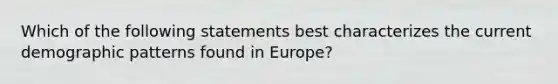 Which of the following statements best characterizes the current demographic patterns found in Europe?