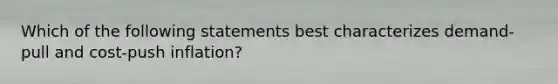 Which of the following statements best characterizes demand-pull and cost-push inflation?