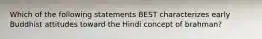 Which of the following statements BEST characterizes early Buddhist attitudes toward the Hindi concept of brahman?