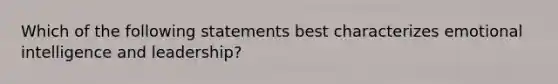 Which of the following statements best characterizes emotional intelligence and leadership?