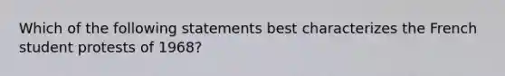 Which of the following statements best characterizes the French student protests of 1968?