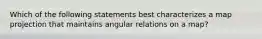 Which of the following statements best characterizes a map projection that maintains angular relations on a map?