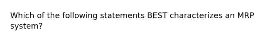 Which of the following statements BEST characterizes an MRP system?