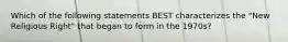 Which of the following statements BEST characterizes the "New Religious Right" that began to form in the 1970s?