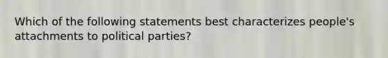 Which of the following statements best characterizes people's attachments to political parties?