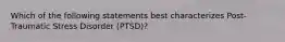 Which of the following statements best characterizes Post-Traumatic Stress Disorder (PTSD)?