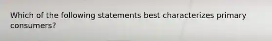 Which of the following statements best characterizes primary consumers?