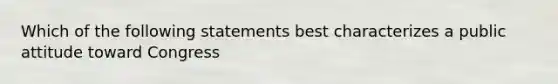 Which of the following statements best characterizes a public attitude toward Congress