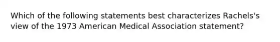 Which of the following statements best characterizes Rachels's view of the 1973 American Medical Association statement?