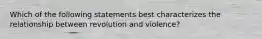 Which of the following statements best characterizes the relationship between revolution and violence?