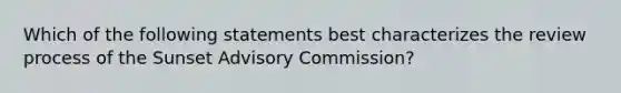 Which of the following statements best characterizes the review process of the Sunset Advisory Commission?