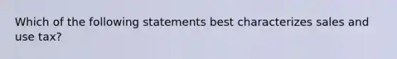 Which of the following statements best characterizes sales and use tax?