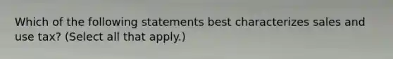 Which of the following statements best characterizes sales and use tax? (Select all that apply.)