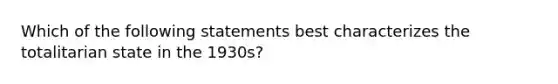 Which of the following statements best characterizes the totalitarian state in the 1930s?