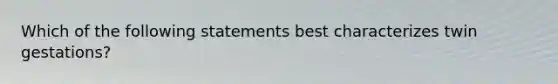 Which of the following statements best characterizes twin gestations?