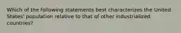 Which of the following statements best characterizes the United States' population relative to that of other industrialized countries?