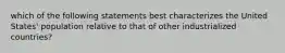 which of the following statements best characterizes the United States' population relative to that of other industrialized countries?