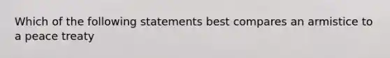 Which of the following statements best compares an armistice to a peace treaty