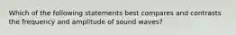 Which of the following statements best compares and contrasts the frequency and amplitude of sound waves?