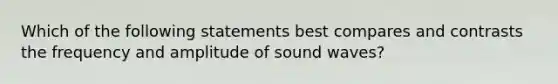 Which of the following statements best compares and contrasts the frequency and amplitude of sound waves?